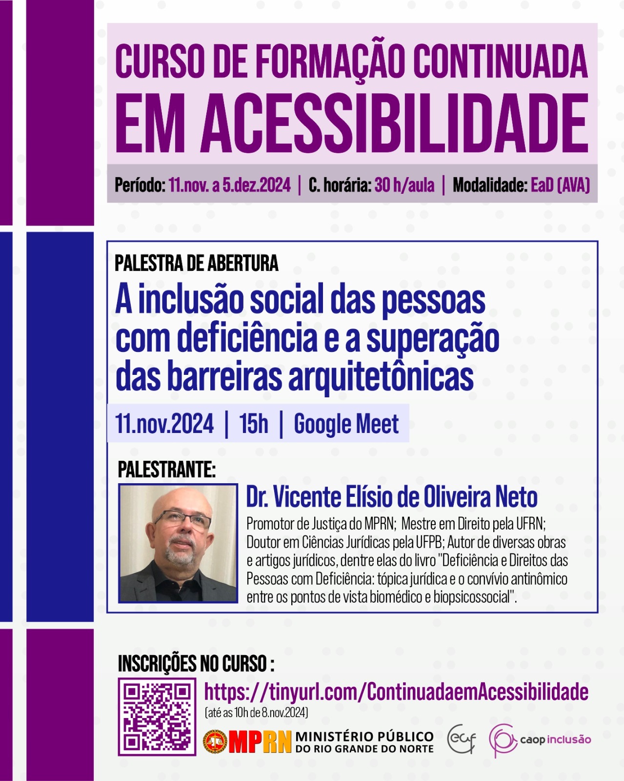 O card é um convite para o CURSO DE FORMAÇÃO CONTINUADA EM ACESSIBILIDADE, oferecido pelo MPRN (Ministério Público do Rio Grande do Norte) em parceria com o CAOP Inclusão e o Ceaf. O curso acontecerá na modalidade EaD (AVA), com carga horária de 30 horas/aula, no período de 11 de novembro a 5 de dezembro de 2024. A palestra de abertura, intitulada "A inclusão social das pessoas com deficiência e a superação das barreiras arquitetônicas", será ministrada pelo Dr. Vicente Elísio de Oliveira Neto, Promotor de Justiça do MPRN, Mestre em Direito pela UFRN e Doutor em Ciências Jurídicas pela UFPB. A palestra acontecerá no dia 11 de novembro de 2024, às 15h, no Google Meet. As inscrições para o curso podem ser feitas pelo link https://tinyurl.com/ContinuadaemAcessibilidade até as 10h de 8 de novembro de 2024. O card também traz uma foto do promotor de Justiça Vicente Elísio de Oliveira Neto.